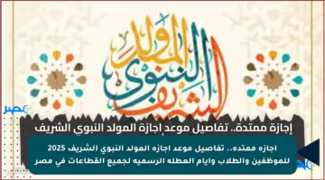 إجازة ممتدة.. تفاصيل موعد اجازة المولد النبوي الشريف 2025 للموظفين والطلاب وأيام العطلة الرسمية لجميع القطاعات في مصر